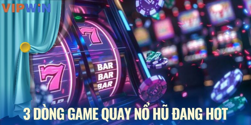 3 dòng game quay nổ hũ đang hot