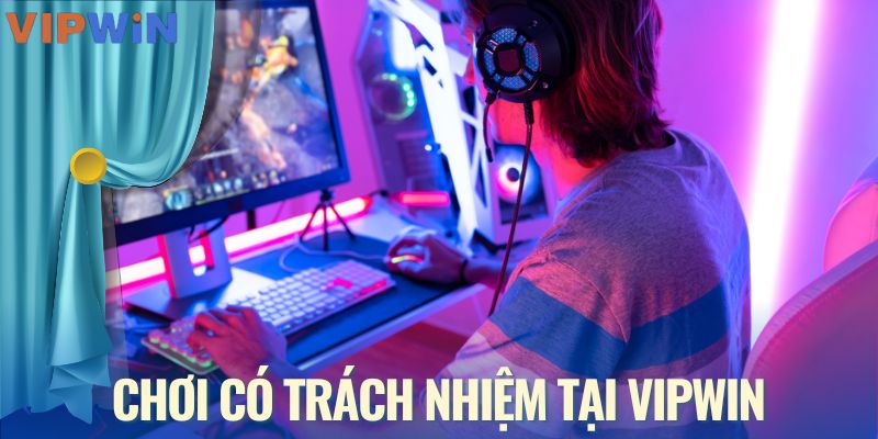 Cần phải có trách nhiệm khi chơi tại VIPWIN