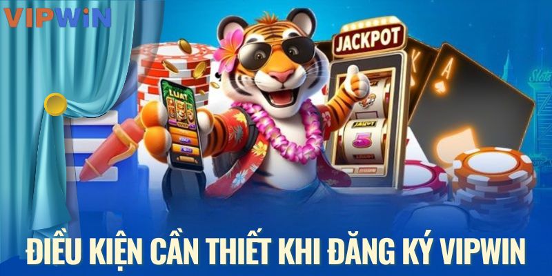 Điều kiện đăng ký VIPWIN tân binh nên biết