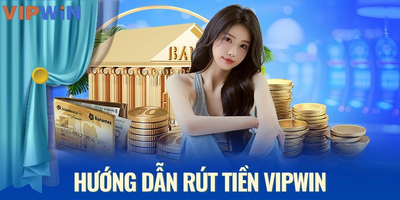 Quy trình rút tiền VIPWIN - Hướng dẫn chi tiết cho người mới