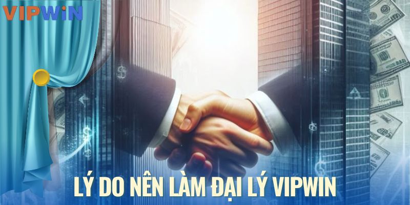 Lý do ai cũng muốn trở thành đại lý VIPWIN