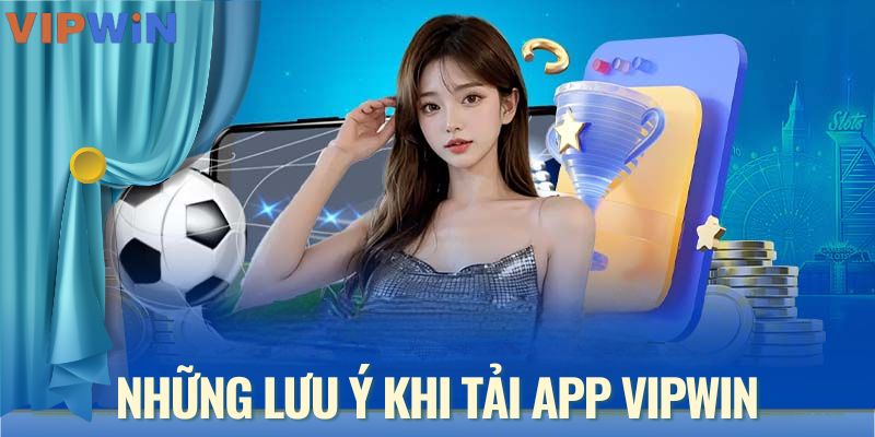 Lưu ý khi tải app VIPWIN và cài đặt